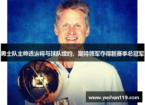 勇士队主帅透露将与球队续约，期待领军夺得新赛季总冠军