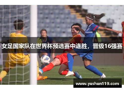 女足国家队在世界杯预选赛中连胜，晋级16强赛
