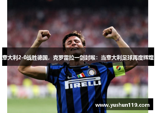 意大利2-0战胜德国，克罗雷拉一剑封喉：当意大利足球再度辉煌