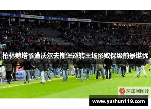 柏林赫塔惨遭沃尔夫斯堡逆转主场惨败保级前景堪忧
