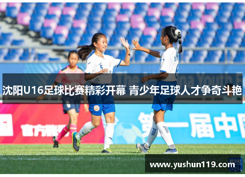 沈阳U16足球比赛精彩开幕 青少年足球人才争奇斗艳
