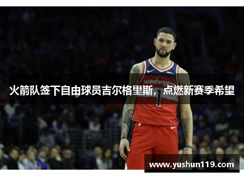 火箭队签下自由球员吉尔格里斯，点燃新赛季希望