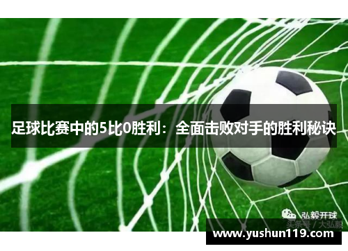 足球比赛中的5比0胜利：全面击败对手的胜利秘诀