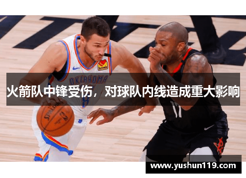 火箭队中锋受伤，对球队内线造成重大影响