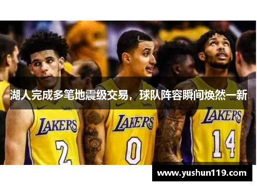 湖人完成多笔地震级交易，球队阵容瞬间焕然一新