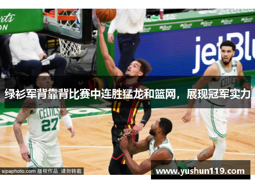 绿衫军背靠背比赛中连胜猛龙和篮网，展现冠军实力