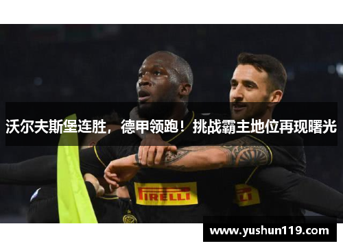 沃尔夫斯堡连胜，德甲领跑！挑战霸主地位再现曙光