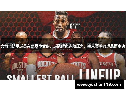 火箭全明星球员在比赛中受伤，球队背负连败压力，未来赛季命运悬而未决