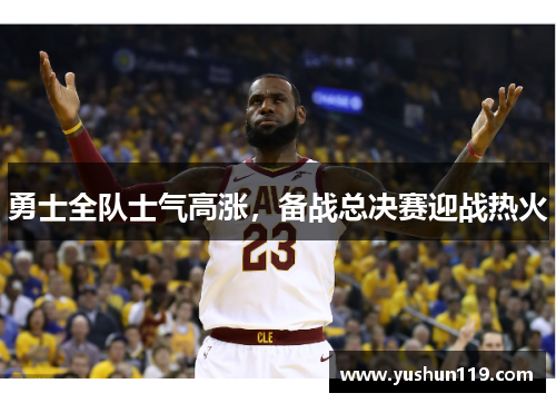 勇士全队士气高涨，备战总决赛迎战热火