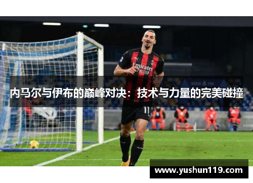 内马尔与伊布的巅峰对决：技术与力量的完美碰撞