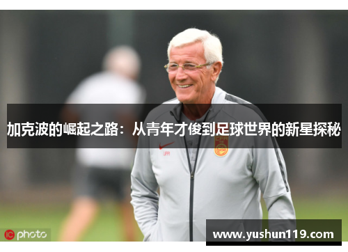 加克波的崛起之路：从青年才俊到足球世界的新星探秘
