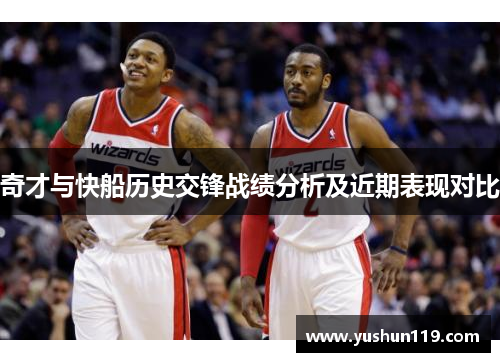 奇才与快船历史交锋战绩分析及近期表现对比
