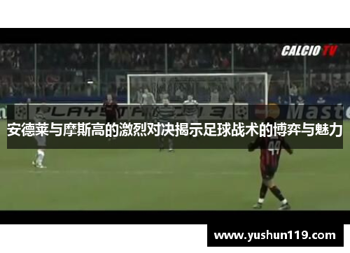 安德莱与摩斯高的激烈对决揭示足球战术的博弈与魅力