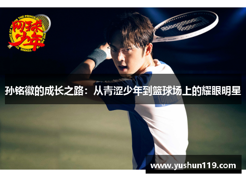 孙铭徽的成长之路：从青涩少年到篮球场上的耀眼明星