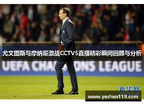 尤文图斯与摩纳哥激战CCTV5直播精彩瞬间回顾与分析