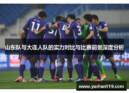 山东队与大连人队的实力对比与比赛前景深度分析