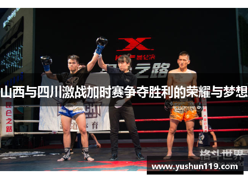 山西与四川激战加时赛争夺胜利的荣耀与梦想