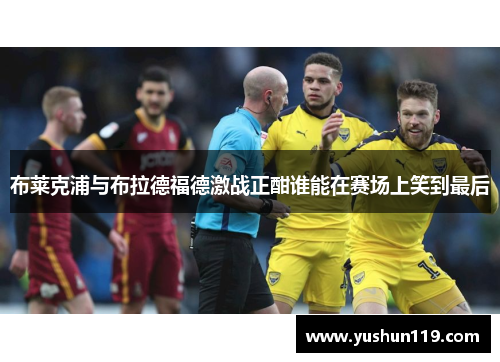 布莱克浦与布拉德福德激战正酣谁能在赛场上笑到最后