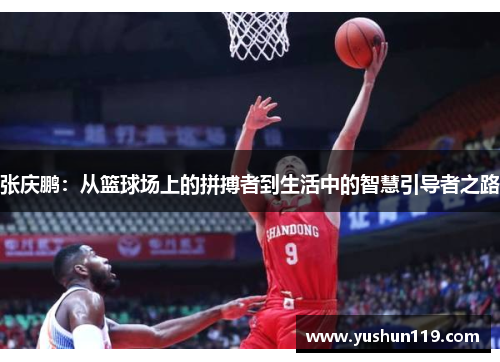 张庆鹏：从篮球场上的拼搏者到生活中的智慧引导者之路