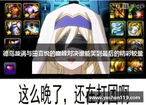 德岛漩涡与田喜悦的巅峰对决谁能笑到最后的精彩较量