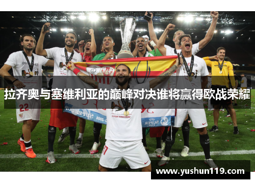 拉齐奥与塞维利亚的巅峰对决谁将赢得欧战荣耀