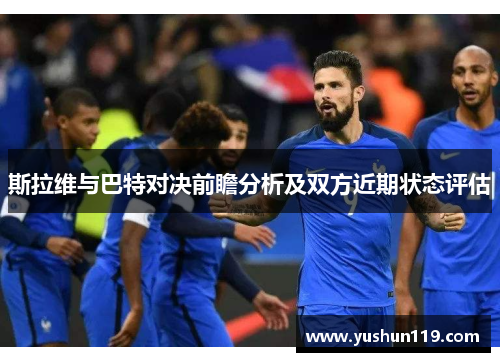 斯拉维与巴特对决前瞻分析及双方近期状态评估