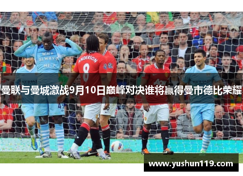 曼联与曼城激战9月10日巅峰对决谁将赢得曼市德比荣耀