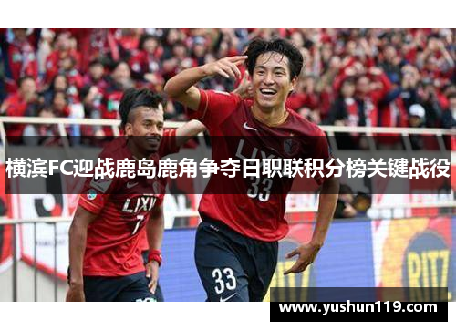 横滨FC迎战鹿岛鹿角争夺日职联积分榜关键战役