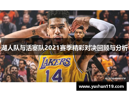 湖人队与活塞队2021赛季精彩对决回顾与分析