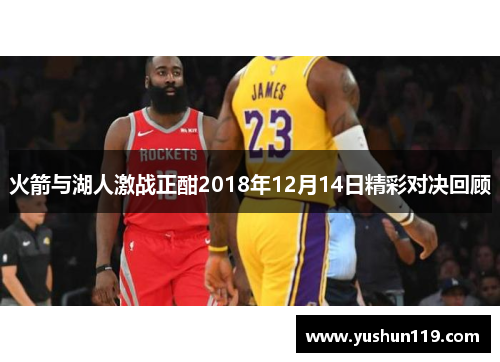 火箭与湖人激战正酣2018年12月14日精彩对决回顾