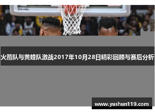 火箭队与黄蜂队激战2017年10月28日精彩回顾与赛后分析