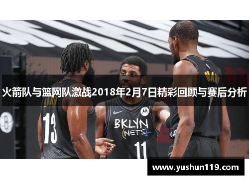 火箭队与篮网队激战2018年2月7日精彩回顾与赛后分析