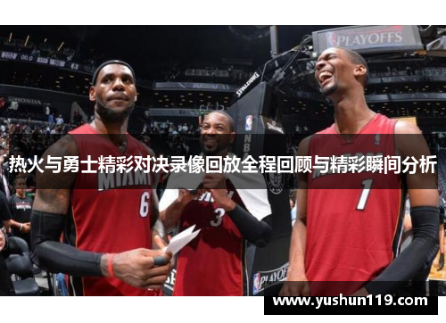 热火与勇士精彩对决录像回放全程回顾与精彩瞬间分析