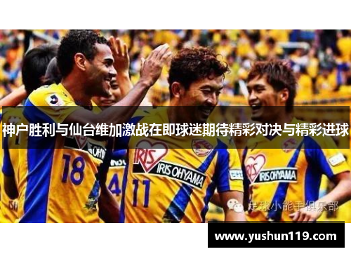 神户胜利与仙台维加激战在即球迷期待精彩对决与精彩进球