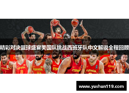 精彩对决篮球盛宴美国队挑战西班牙队中文解说全程回顾