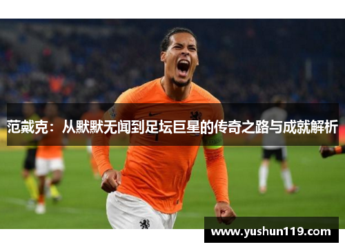范戴克：从默默无闻到足坛巨星的传奇之路与成就解析