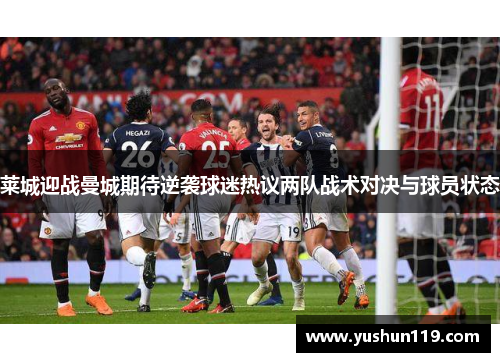 莱城迎战曼城期待逆袭球迷热议两队战术对决与球员状态