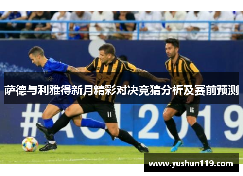 萨德与利雅得新月精彩对决竞猜分析及赛前预测