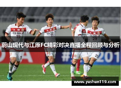 蔚山现代与江原FC精彩对决直播全程回顾与分析