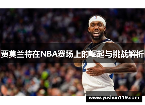 贾莫兰特在NBA赛场上的崛起与挑战解析