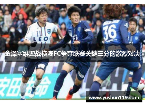 金泽塞维迎战横滨FC争夺联赛关键三分的激烈对决