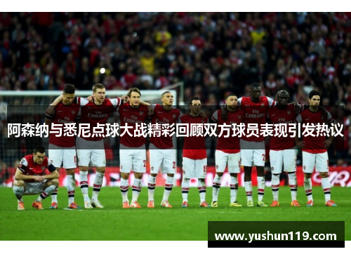 阿森纳与悉尼点球大战精彩回顾双方球员表现引发热议