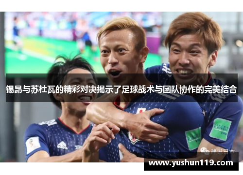 锡昂与苏杜瓦的精彩对决揭示了足球战术与团队协作的完美结合