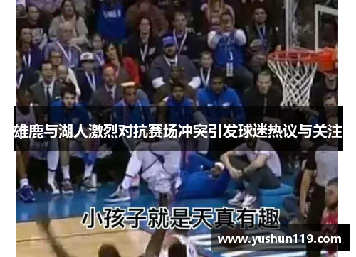 雄鹿与湖人激烈对抗赛场冲突引发球迷热议与关注