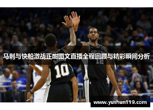 马刺与快船激战正酣图文直播全程回顾与精彩瞬间分析