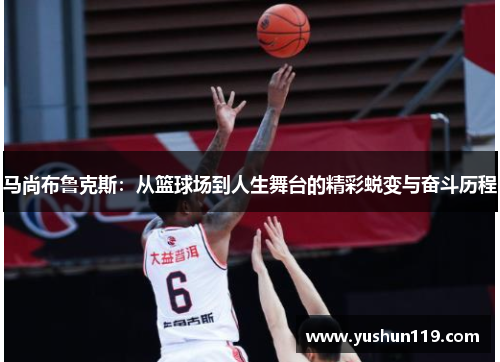 马尚布鲁克斯：从篮球场到人生舞台的精彩蜕变与奋斗历程