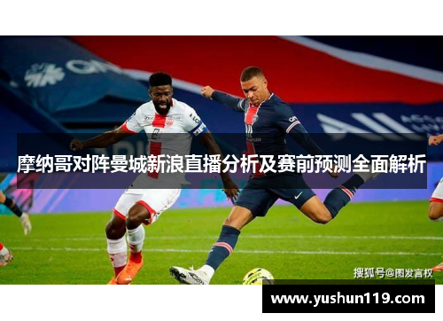 摩纳哥对阵曼城新浪直播分析及赛前预测全面解析