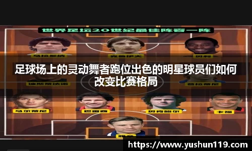 足球场上的灵动舞者跑位出色的明星球员们如何改变比赛格局